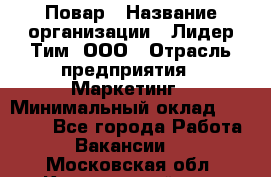 Повар › Название организации ­ Лидер Тим, ООО › Отрасль предприятия ­ Маркетинг › Минимальный оклад ­ 27 200 - Все города Работа » Вакансии   . Московская обл.,Красноармейск г.